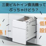 ラックが使いにくいの？三菱ビルトイン食洗機の口コミや評判は？他社と機能比較してみたらコスパ最強だった